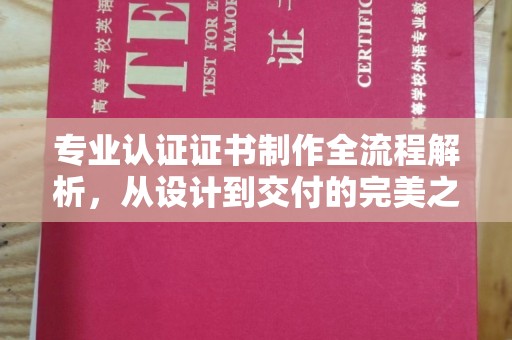 芷江专业认证证书制作全流程解析，从设计到交付的完美之旅