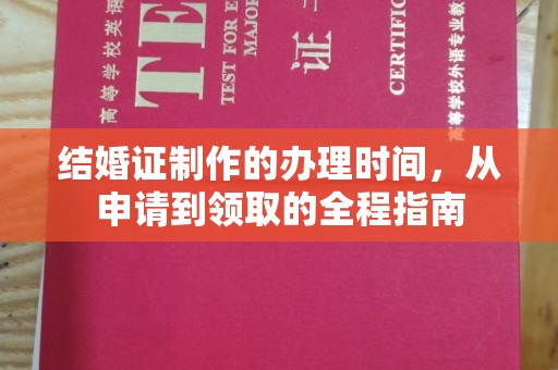 芷江结婚证制作的办理时间，从申请到领取的全程指南