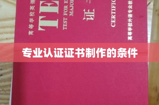 芷江专业认证证书制作的条件
