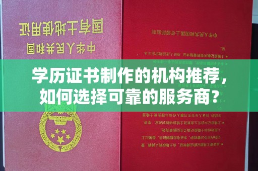 芷江学历证书制作的机构推荐，如何选择可靠的服务商？