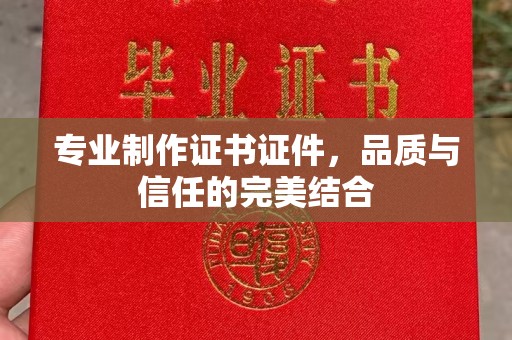 芷江专业制作证书证件，品质与信任的完美结合