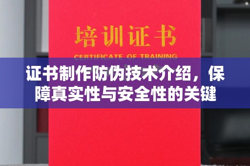 芷江证书制作防伪技术介绍，保障真实性与安全性的关键