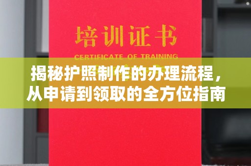芷江揭秘护照制作的办理流程，从申请到领取的全方位指南