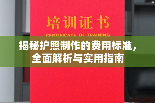 芷江揭秘护照制作的费用标准，全面解析与实用指南
