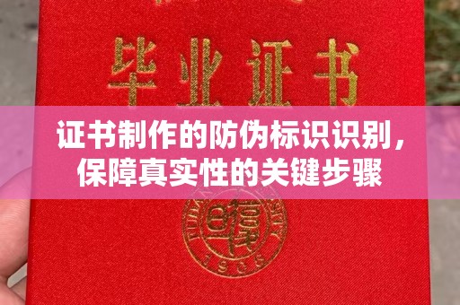 芷江证书制作的防伪标识识别，保障真实性的关键步骤