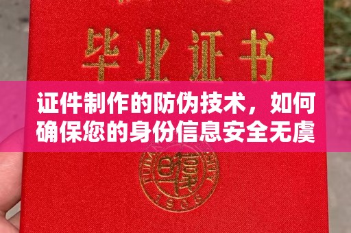 芷江证件制作的防伪技术，如何确保您的身份信息安全无虞？