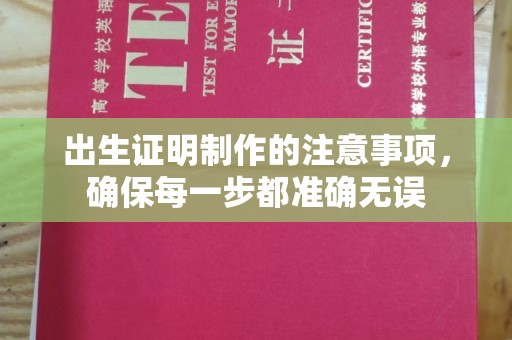 芷江出生证明制作的注意事项，确保每一步都准确无误