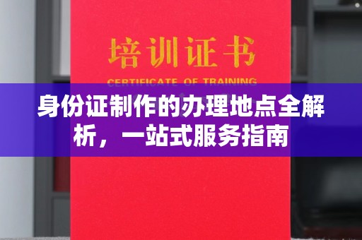 芷江身份证制作的办理地点全解析，一站式服务指南