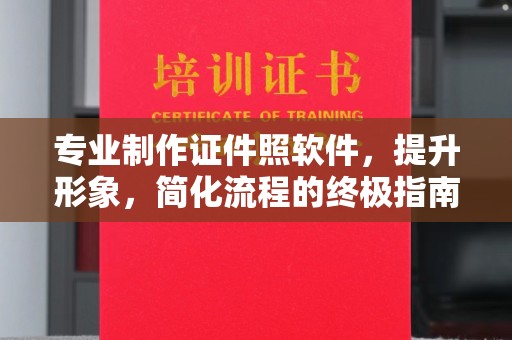 芷江专业制作证件照软件，提升形象，简化流程的终极指南