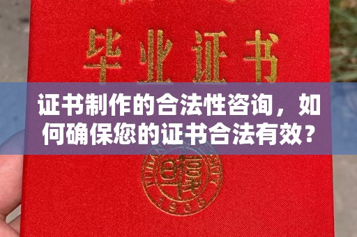 芷江证书制作的合法性咨询，如何确保您的证书合法有效？