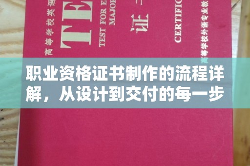 芷江职业资格证书制作的流程详解，从设计到交付的每一步